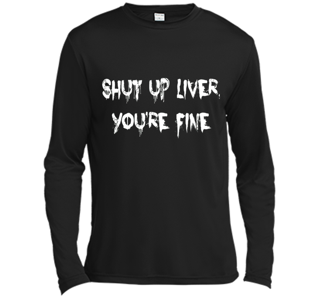 SHUT UP LIVER YOU'RE FINE T-SHIRT