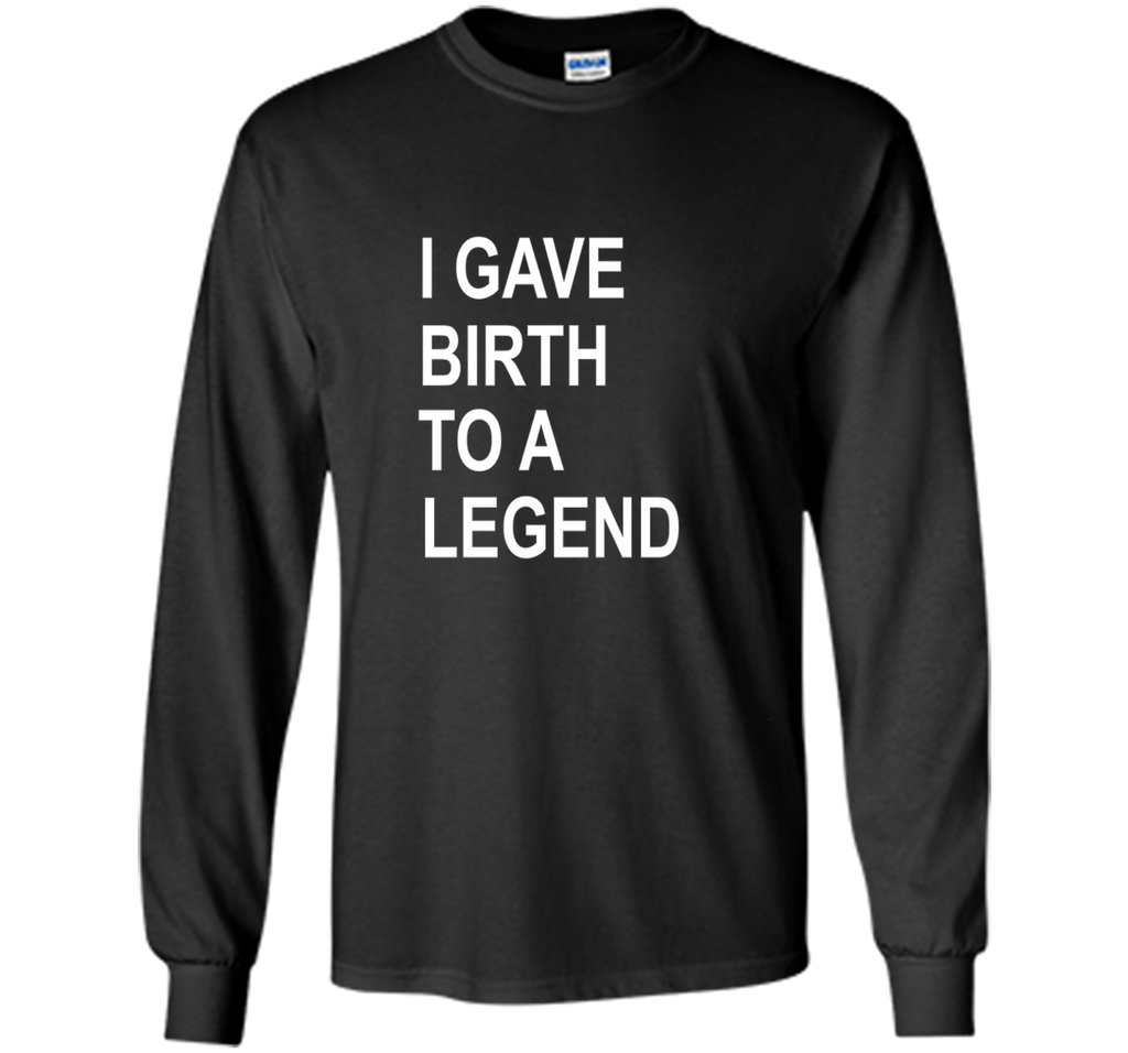 I Gave Birth To A Legend Funny Mother's Day Tee T Shirt