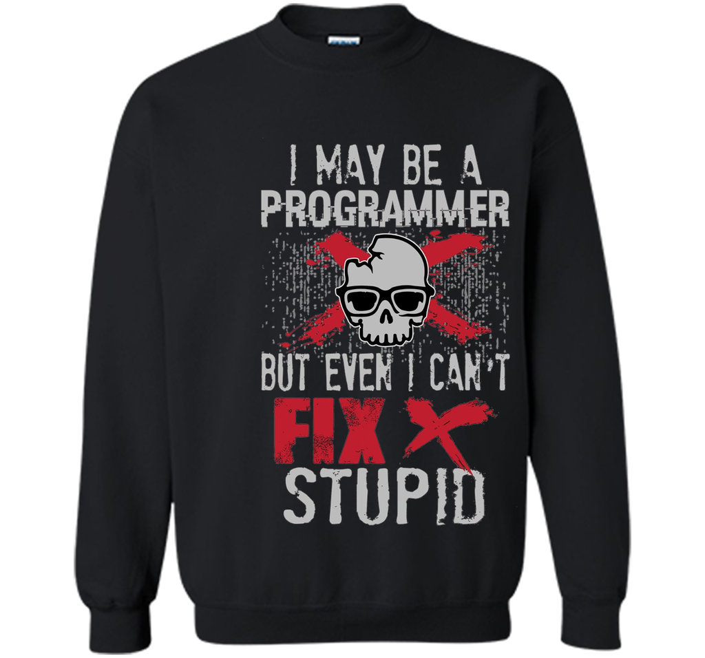 I May Be A Programmer But Can't Fix Stupid Funny Tee Shirt