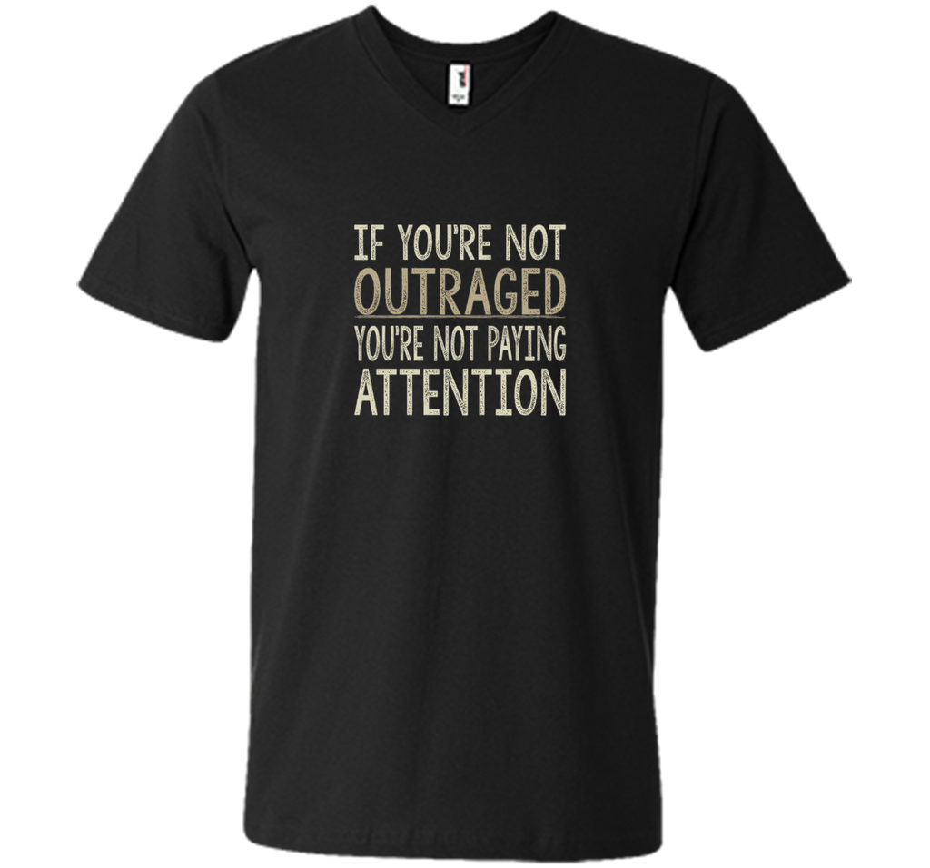 If You're Not Outraged - You're Not Paying Attention T-shirt