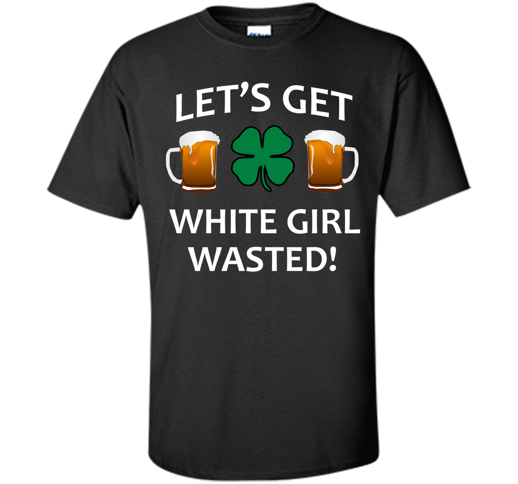 Let's Get White Girl Wasted T-shirt Funny Shamrock Tee T-Shirt