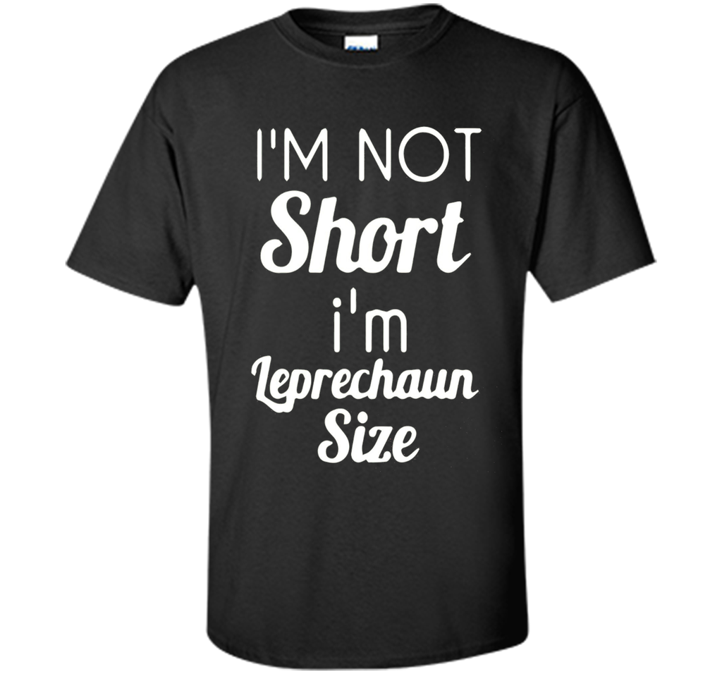 I'm not short I'm Leprechaun size Saint Patty's Day T-shirt