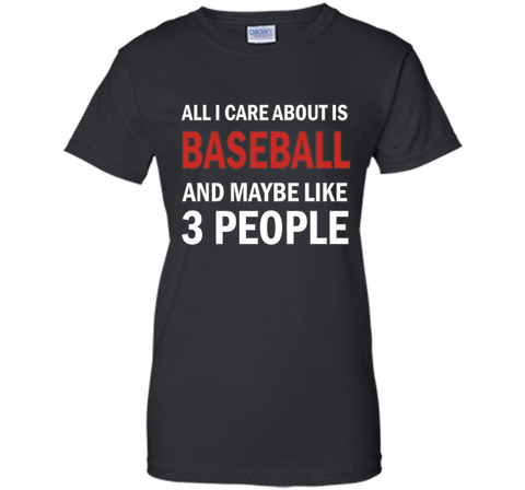 All I Care About is Baseball & Maybe Like 3 People Shirt