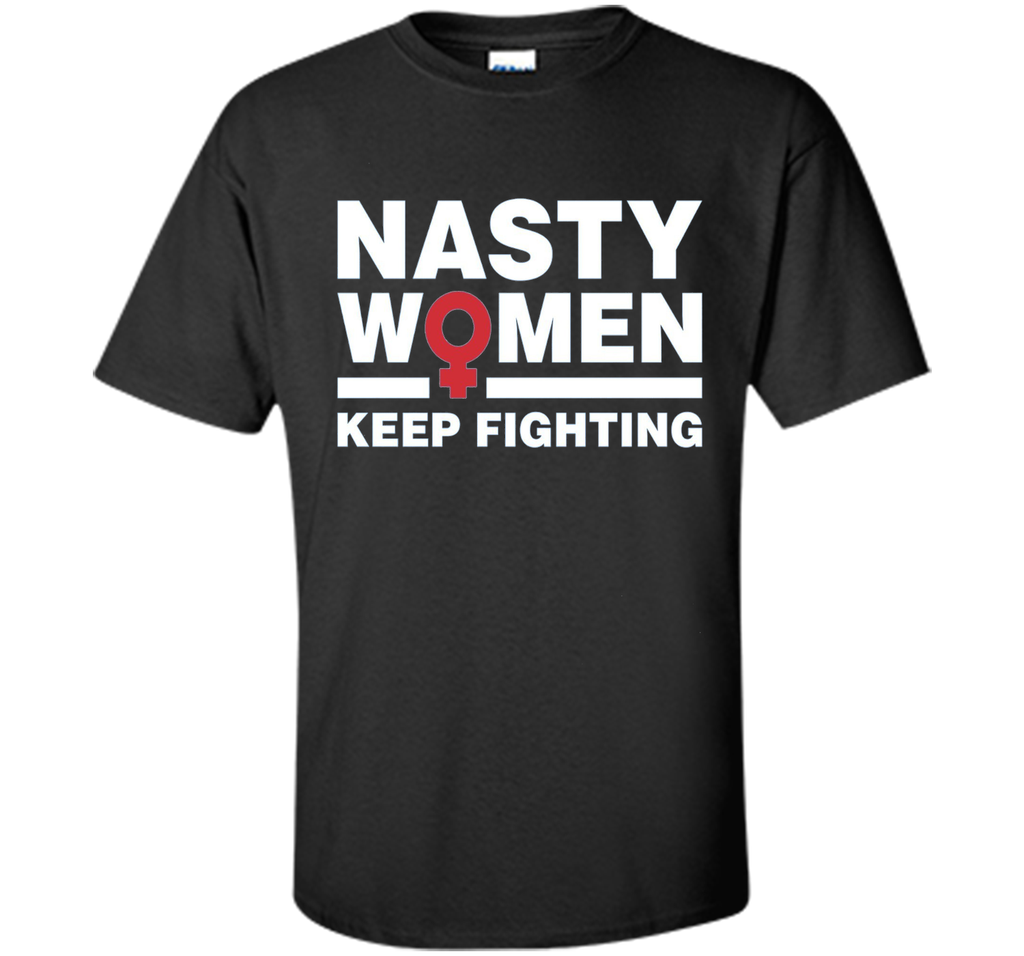 Nasty Women Keep Fighting Shirt - Women's March Feminist