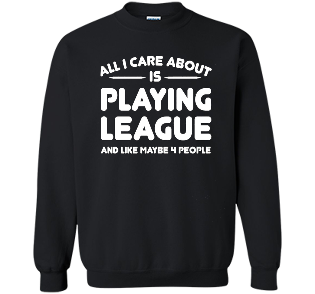 All i cares about is playings leagues tshirt