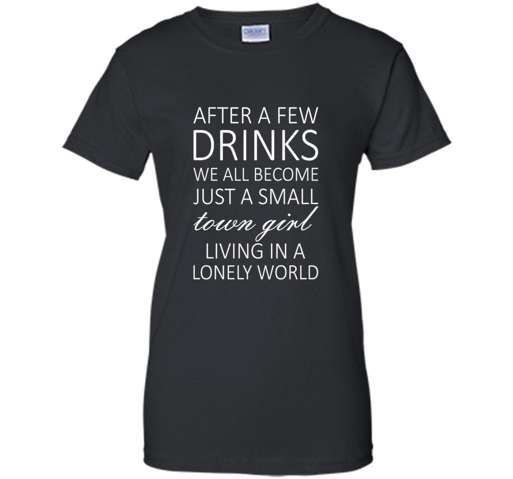 After A Few Drinks We All Become Just A Small Town Girl