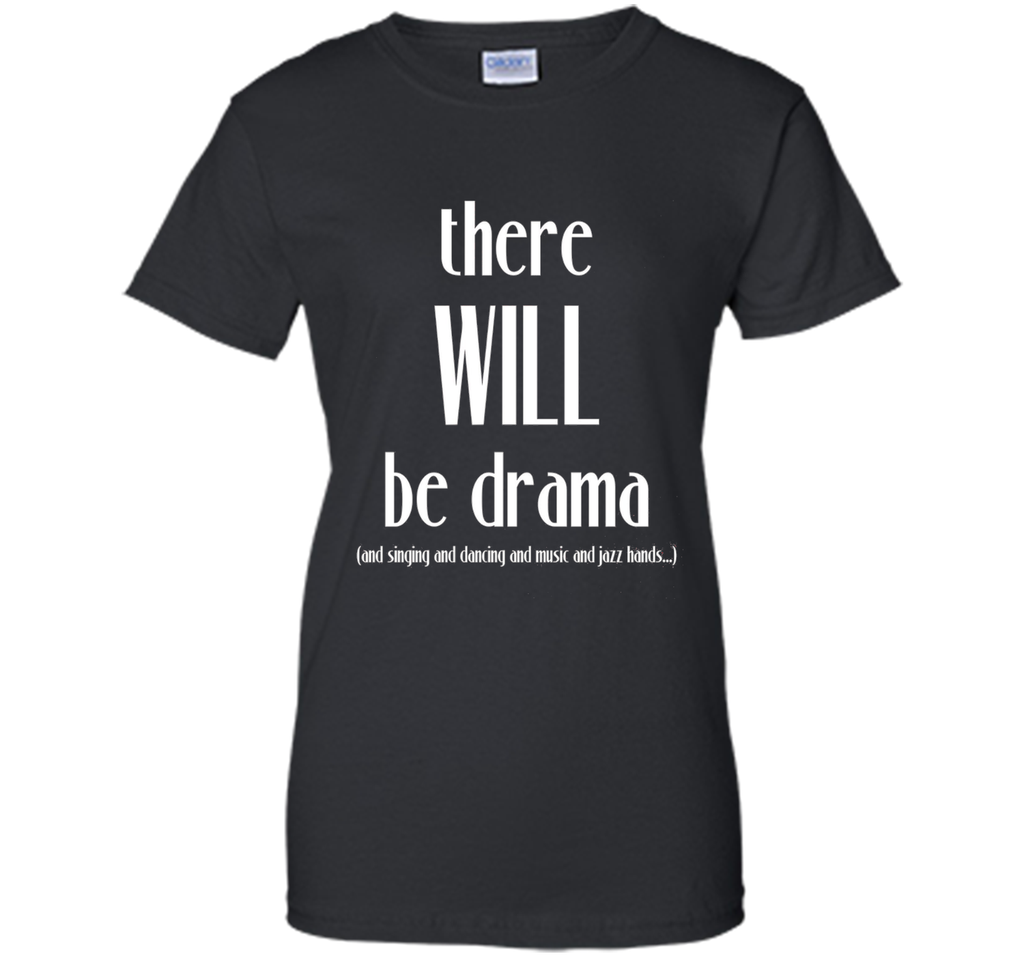 There Will Be Drama, Singing, Dancing- Funny Theater Shirt