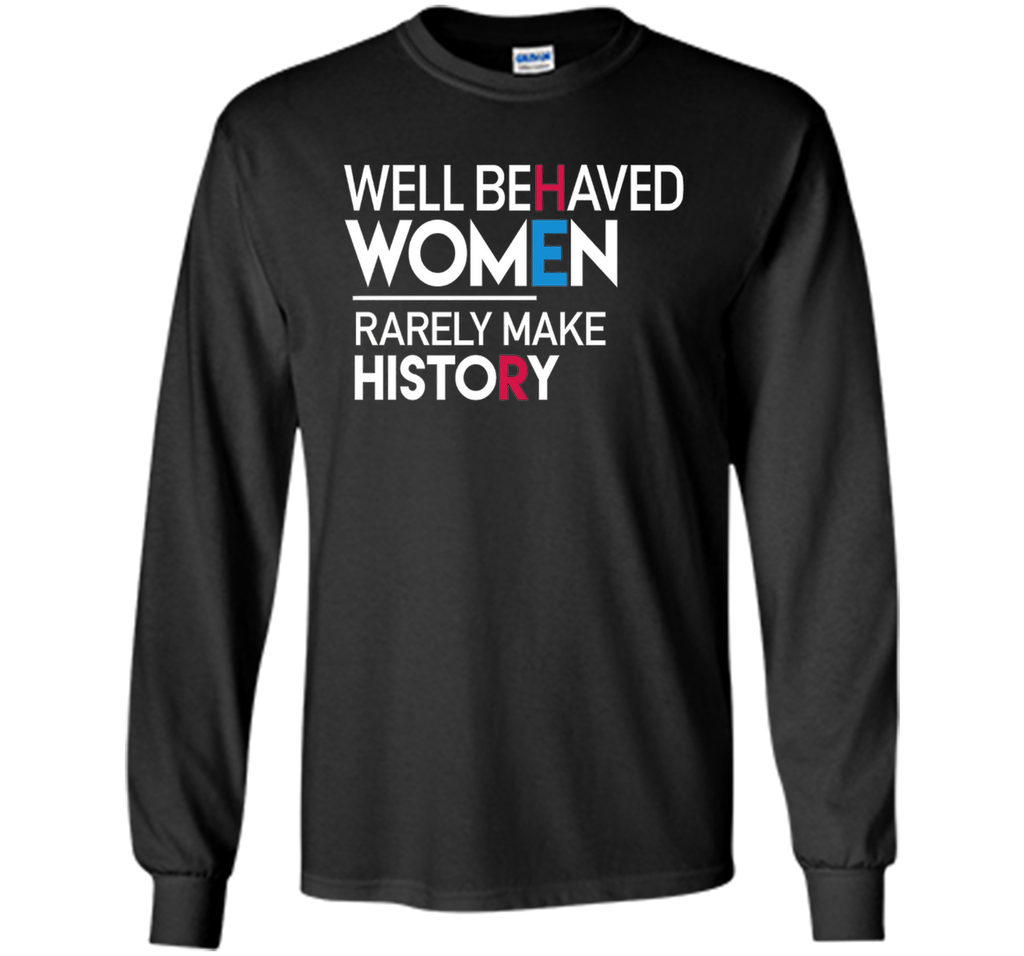 Feminist T-Shirt: Well Behaved Women Rarely Make History