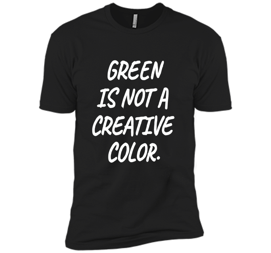 Green Is NOT A Creative Color T-Shirt