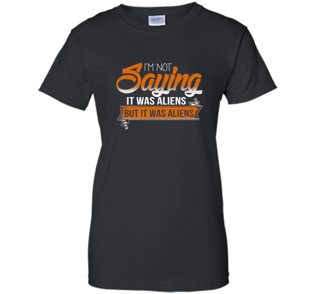 I'm Not Saying It Was Aliens But It Was Aliens funny t-shirt