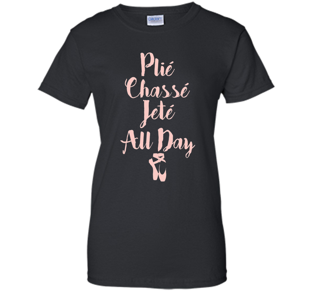 Plie Chasse Jete All Day Ballet Dancer Tee Shirt