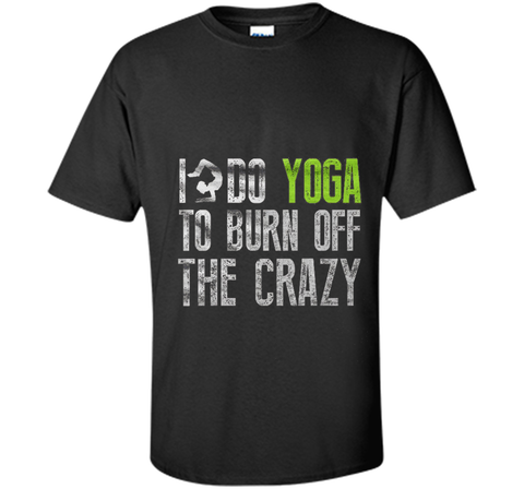 Yoga shirt - I Do YoGa To Burn Off The Crazy Shirt