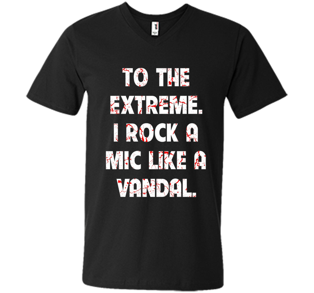 To The Extreme I Rock A Mic Like A Vandal Shirt