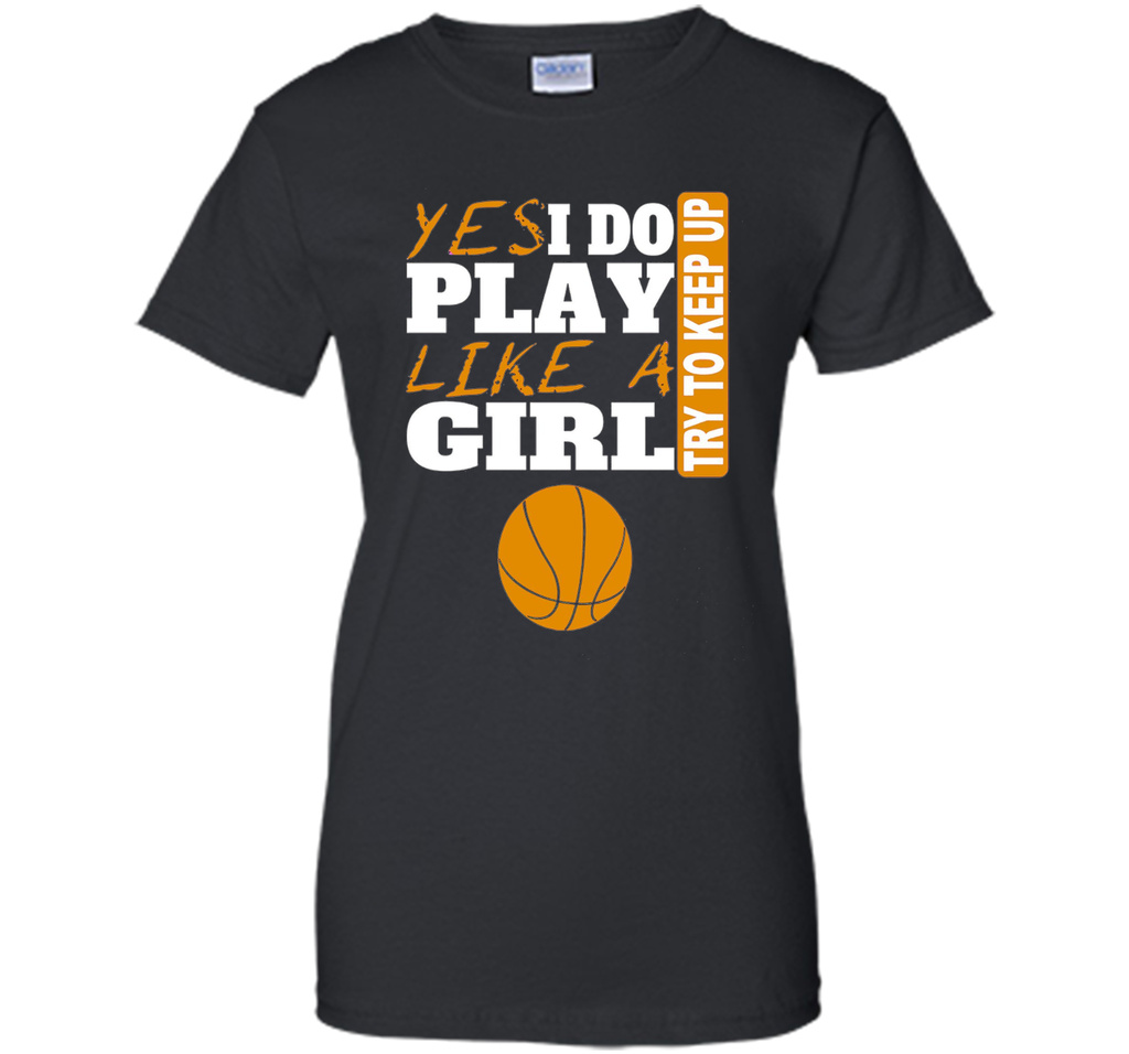 Woman's Yes I Do Play Like A Girl Basketball T-Shirt