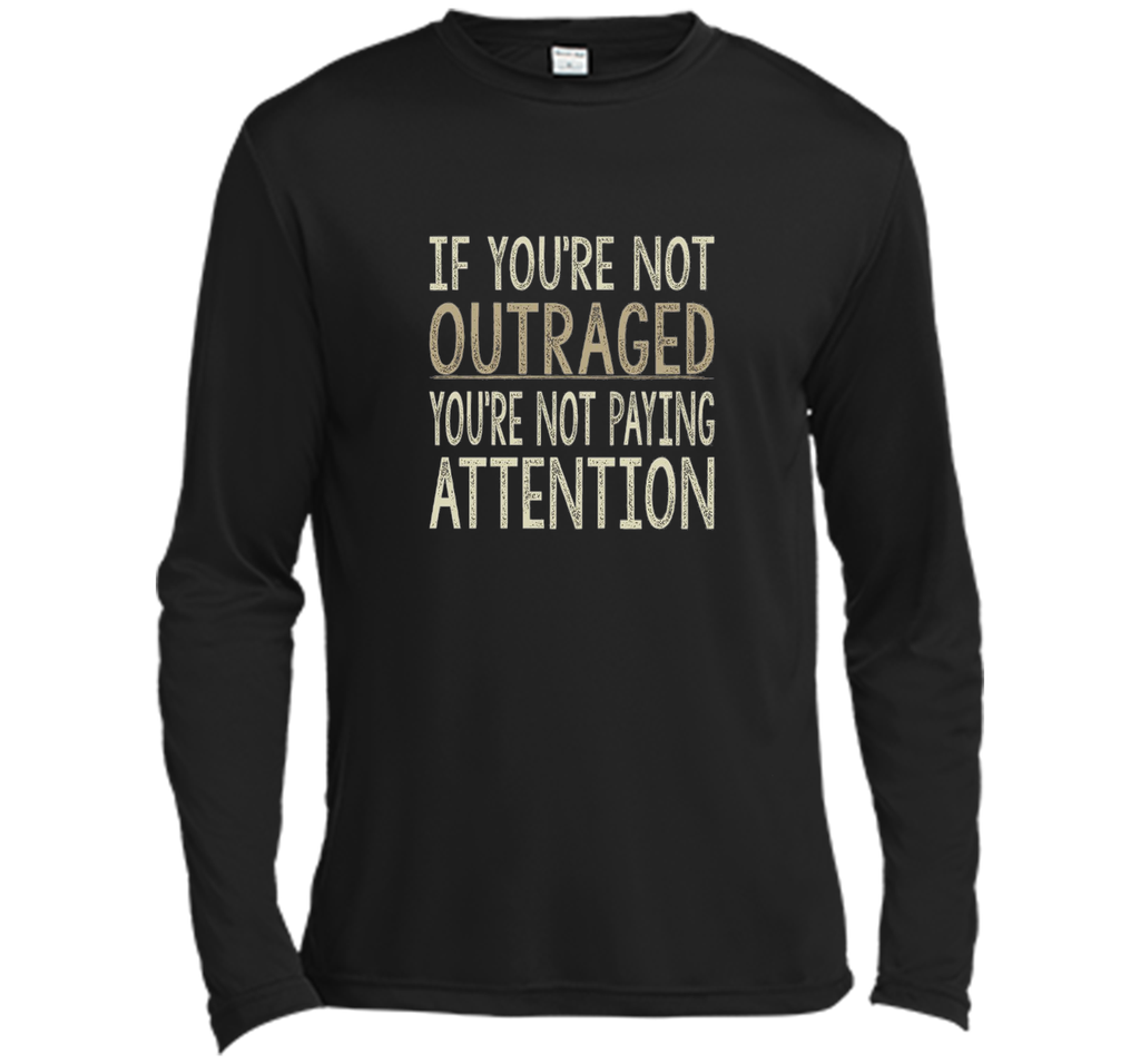 If You're Not Outraged - You're Not Paying Attention T-shirt