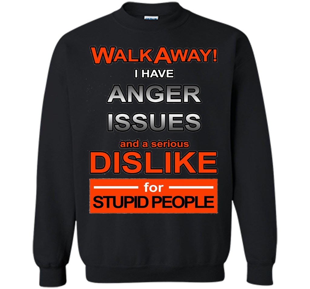 WALK AWAY I HAVE ANGER ISSUES AND DISLIKE STUPID PEOPLE TEE