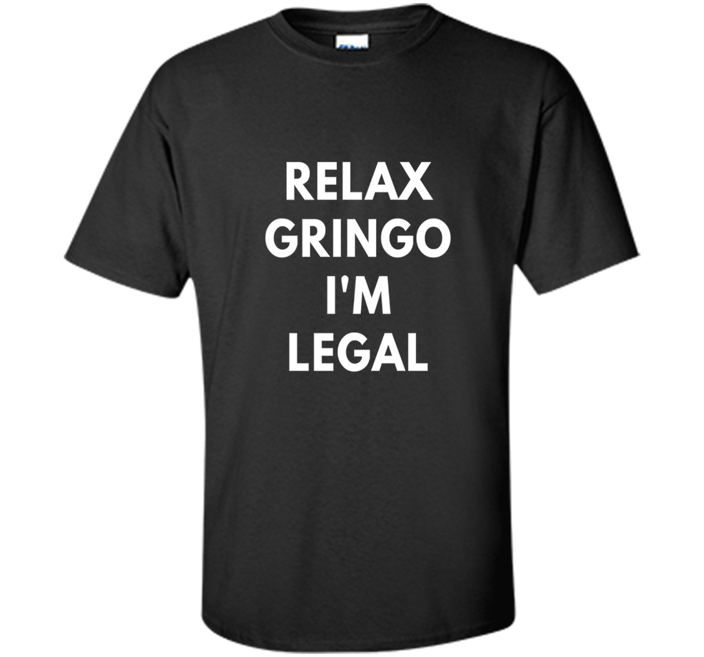 Relax Gringo I'm Legal t-shirt - Funny Immigration shirts