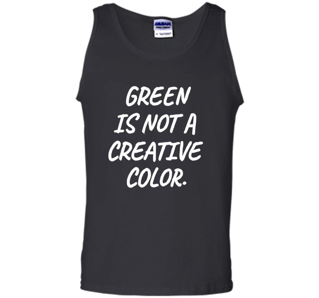 Green Is NOT A Creative Color T-Shirt