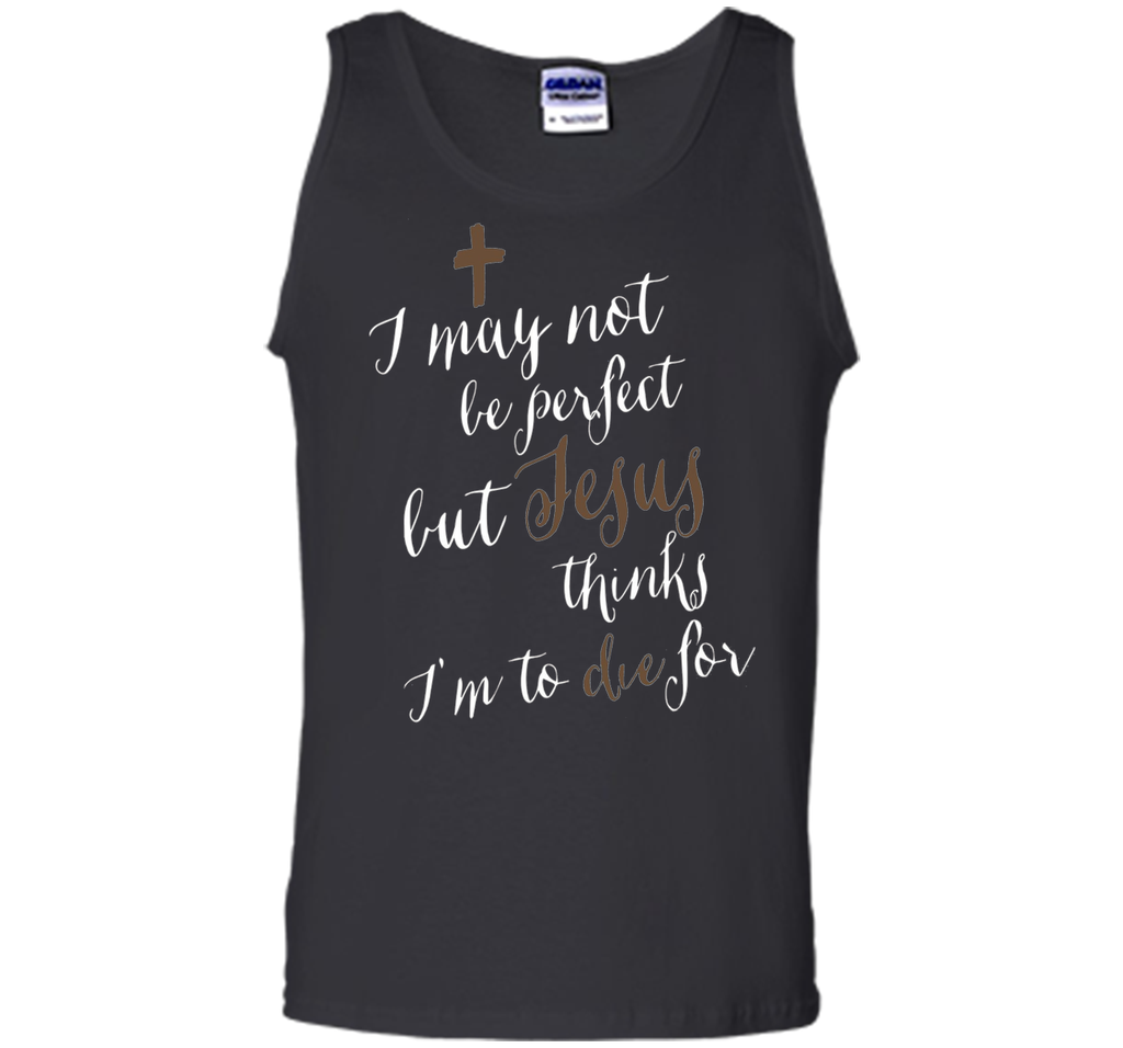 I may not be perfect but Jesus thinks I'm to die for T-shirt