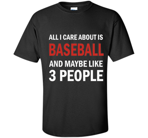 All I Care About is Baseball & Maybe Like 3 People Shirt