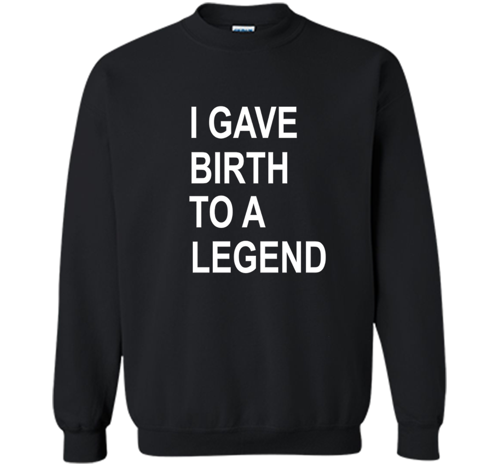 I Gave Birth To A Legend Funny Mother's Day Tee T Shirt