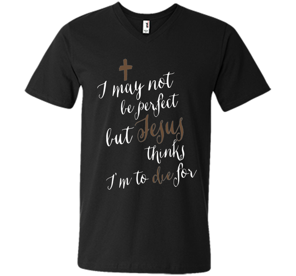 I may not be perfect but Jesus thinks I'm to die for T-shirt