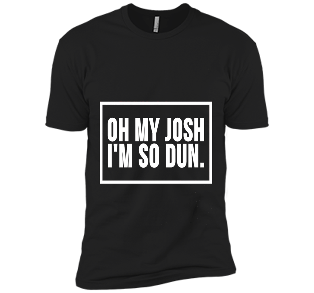 Oh My Josh I'm So Dun T-Shirt