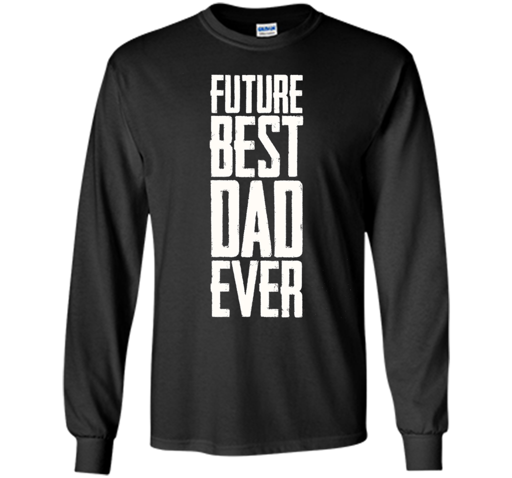 Future Best Dad Ever Shirt - Father's Day Dad Shirt Funny