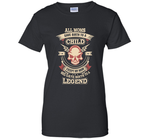 All Moms Gave Birth My Mom Gave birth to a Legend T-shirt