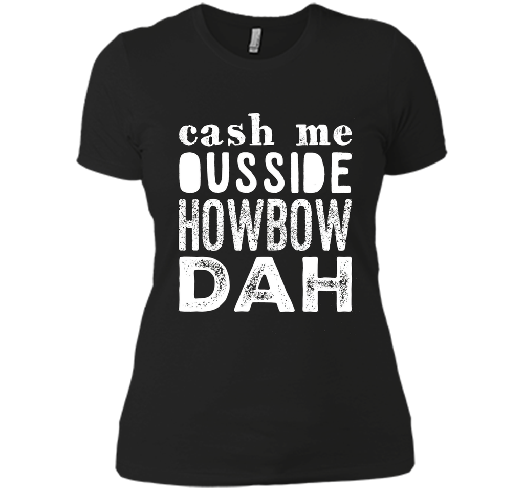 Cash me outside howbow dah catch me ousside Tshirt