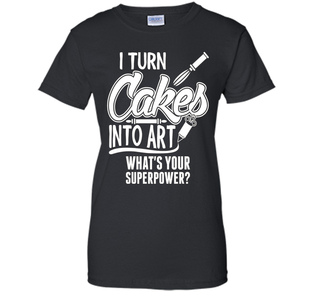 I Turn Cakes Into Art What's Your Superpower TShirt