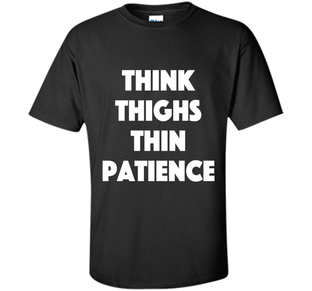 think thighs thin patience T Shirt