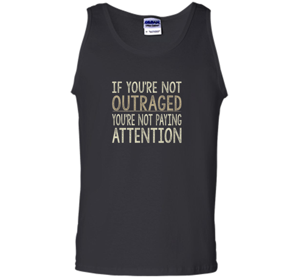 If You're Not Outraged - You're Not Paying Attention T-shirt