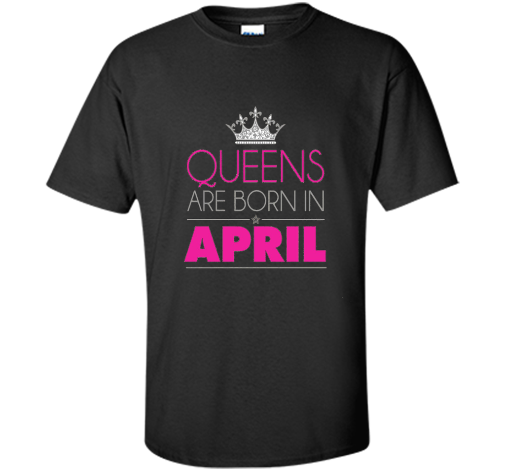 QUEENS ARE BORN IN APRIL BIRTHDAY GIRL T-SHIRT
