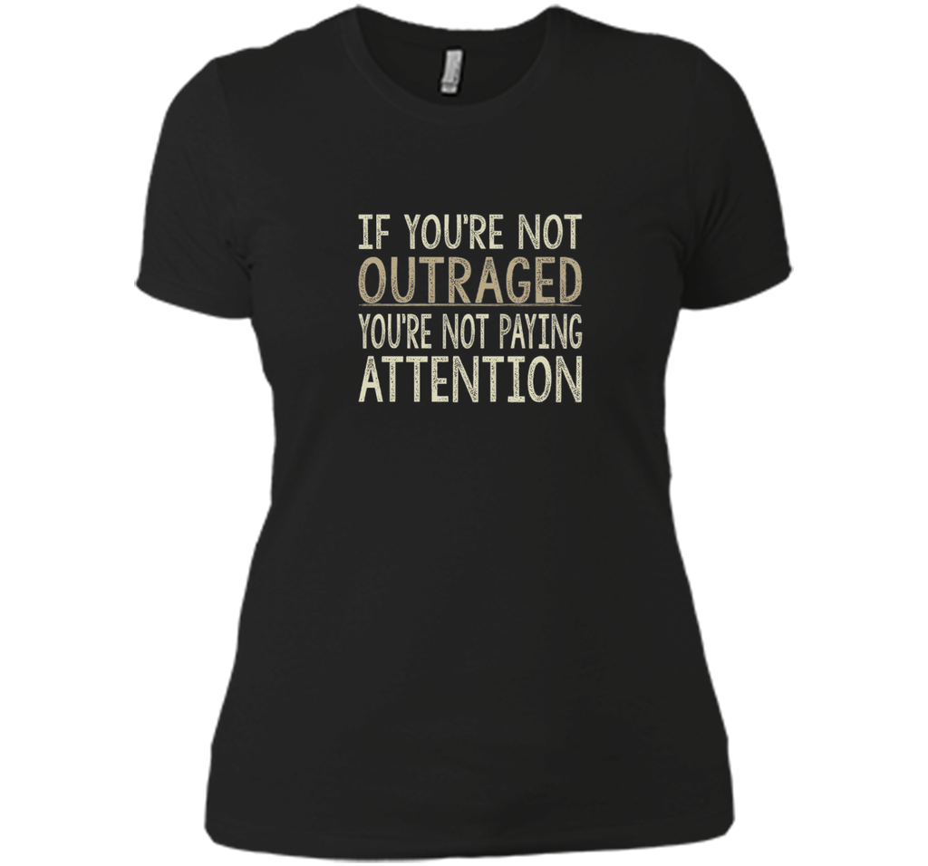If You're Not Outraged - You're Not Paying Attention T-shirt