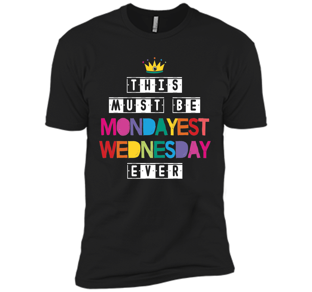 This Must Be Mondayest Wednesday Ever T-Shirt
