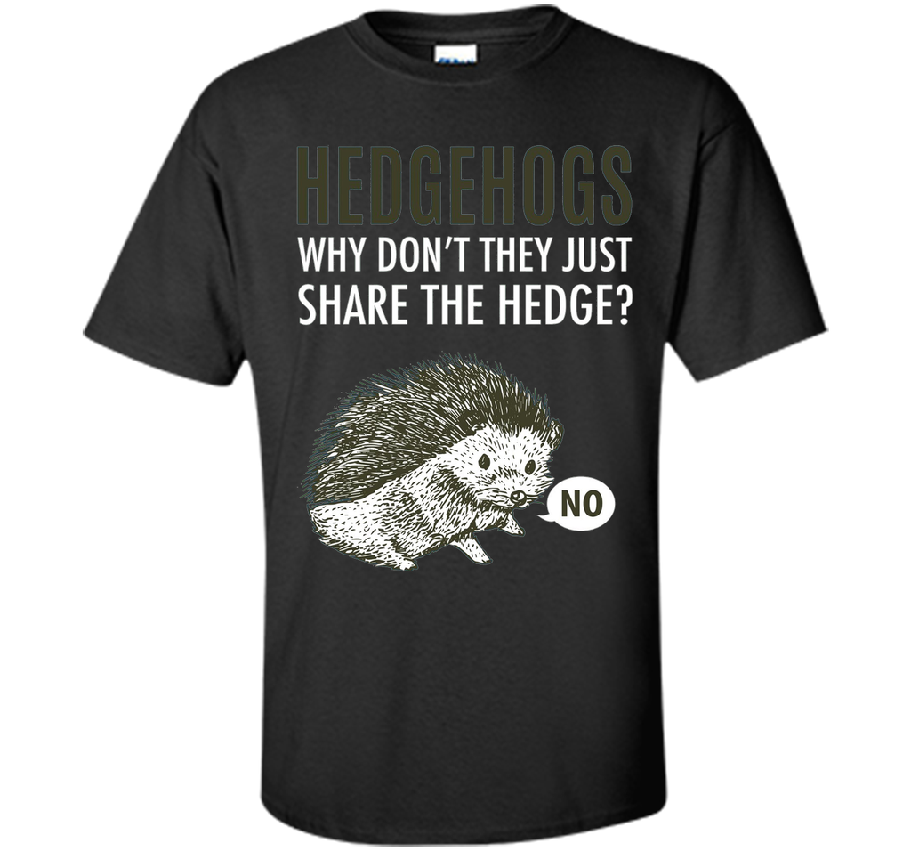 Hedgehogs Why Don't They Just Share The Hedge T-shirt