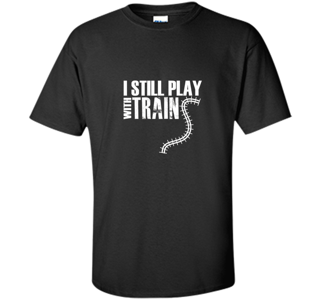 I STILL PLAY WITH TRAINS T-SHIRT Father's Day Dad