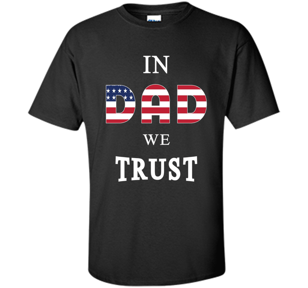 IN DAD WE TRUST T-SHIRT [US THEMED - FATHERS DAY - JULY 4TH]