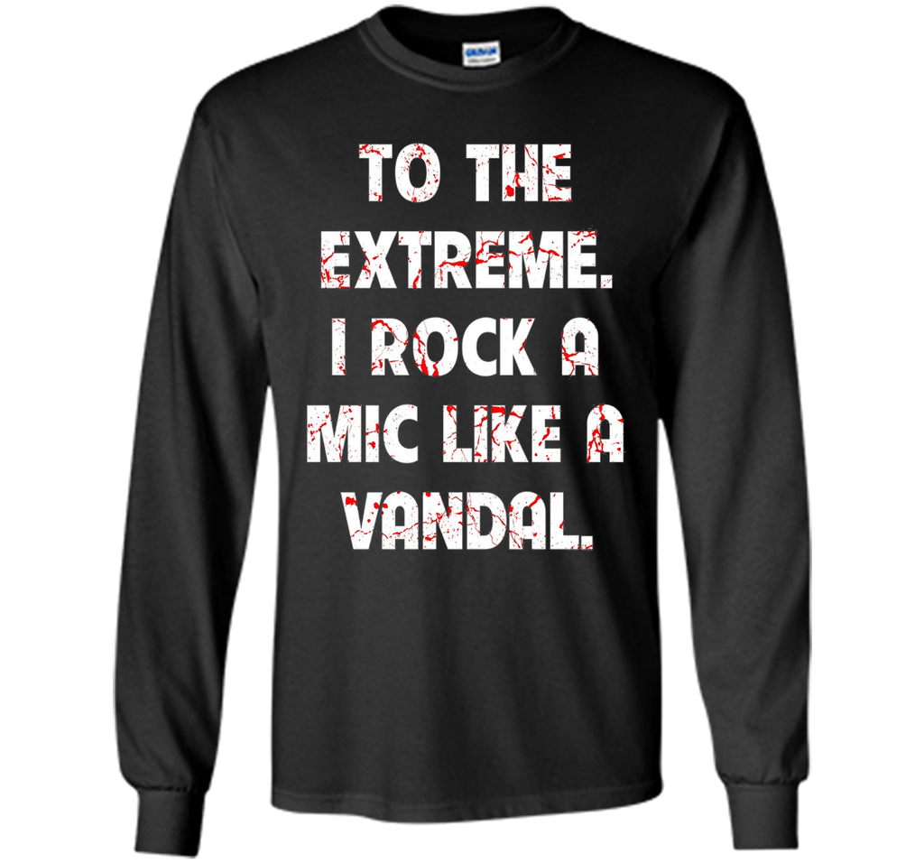 To The Extreme I Rock A Mic Like A Vandal Shirt