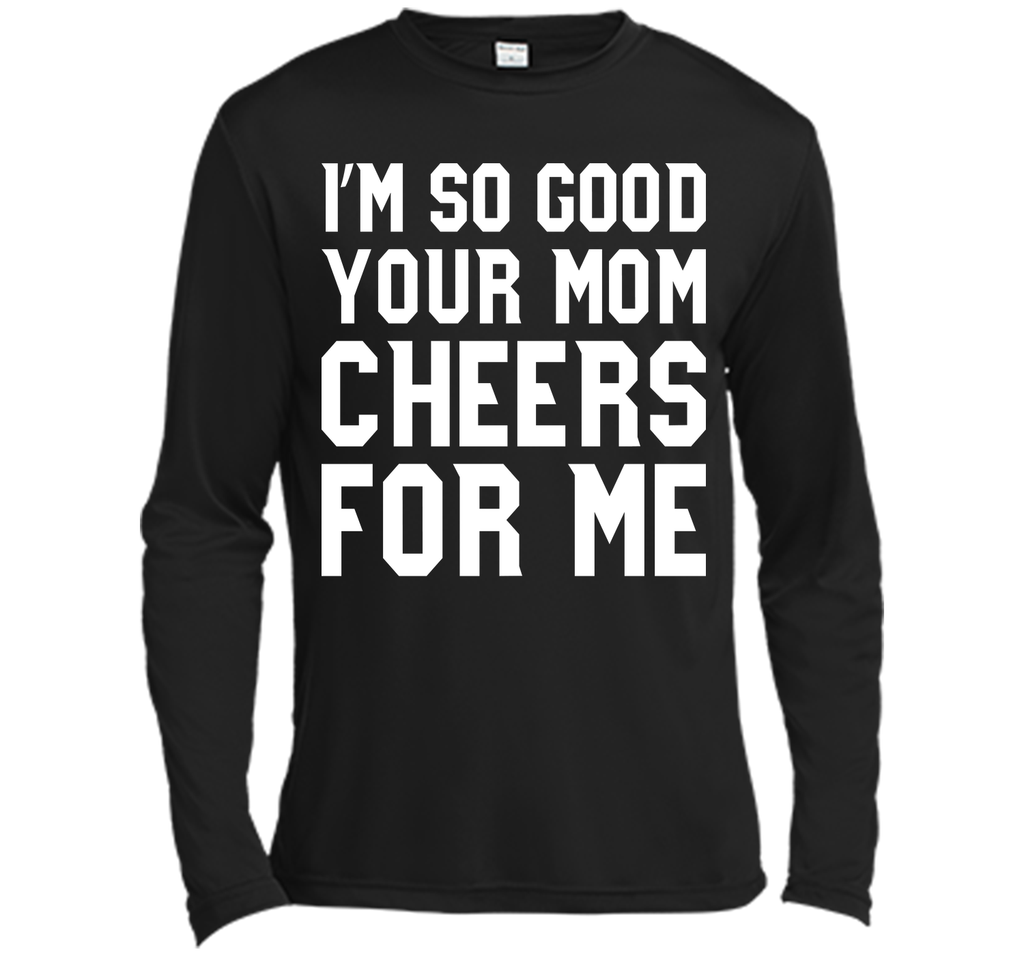I'm so good your Mom cheers for me T-Shirt