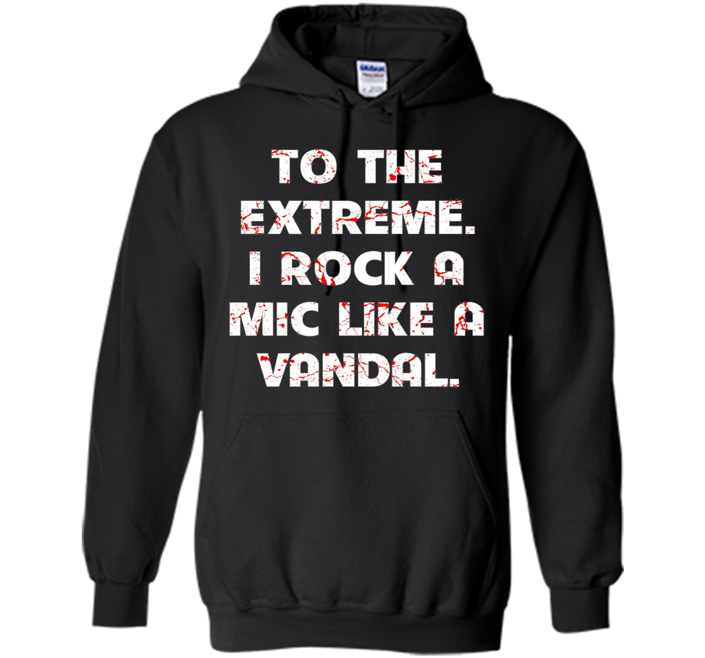 To The Extreme I Rock A Mic Like A Vandal Shirt