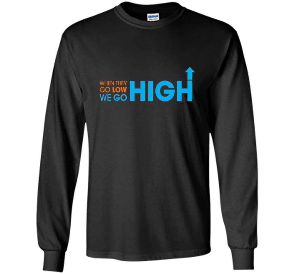 When They Go Low We Go High T-Shirt