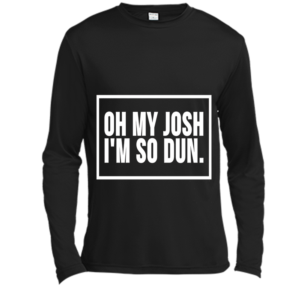 Oh My Josh I'm So Dun T-Shirt