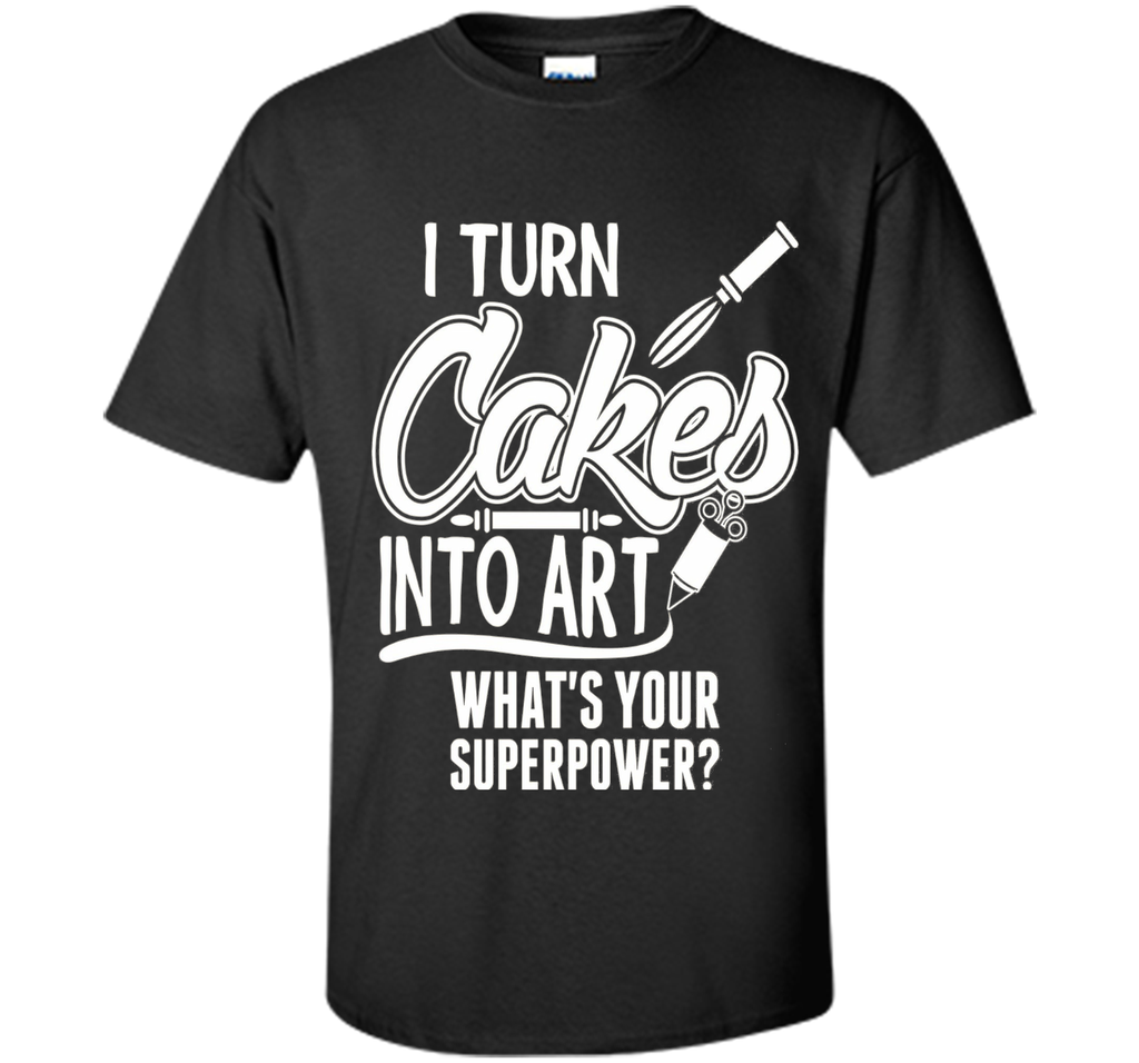 I Turn Cakes Into Art What's Your Superpower TShirt