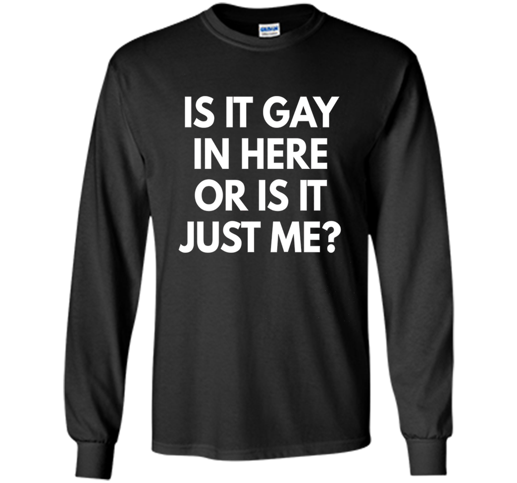 Is It Gay In Here Or Is It Just Me t-shirt - Funny LGBT