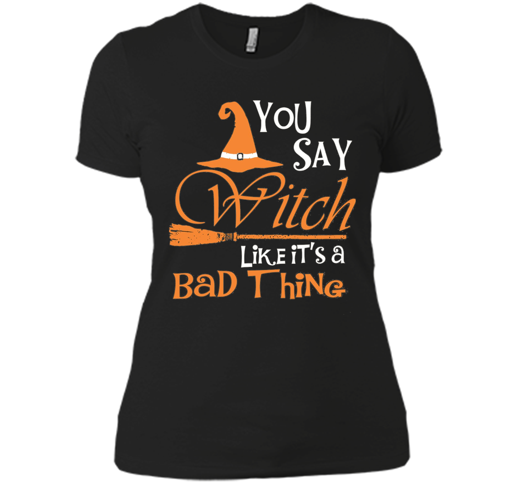 Halloween You Say Witch Like It Is A Bad Thing T-shirt