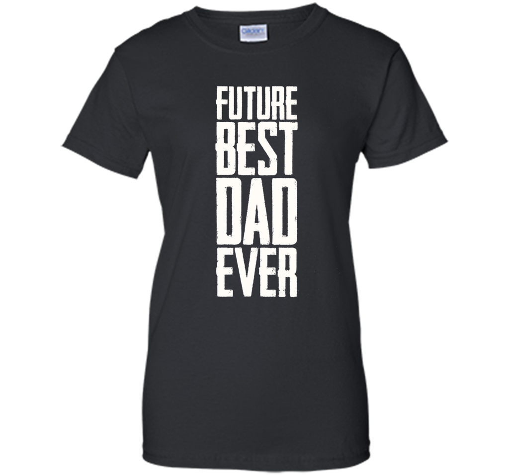 Future Best Dad Ever Shirt - Father's Day Dad Shirt Funny