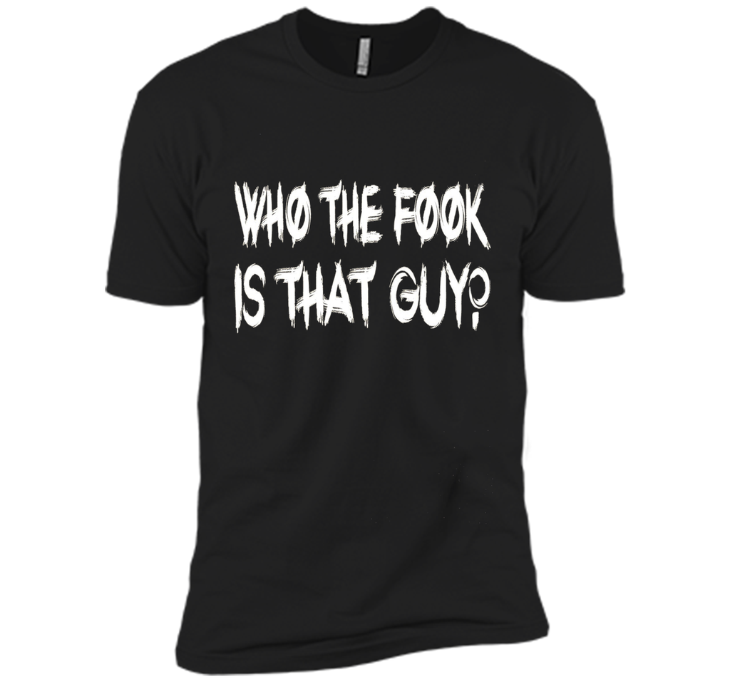 Who The Fook Is That Guy T-shirt - Funny Shirt