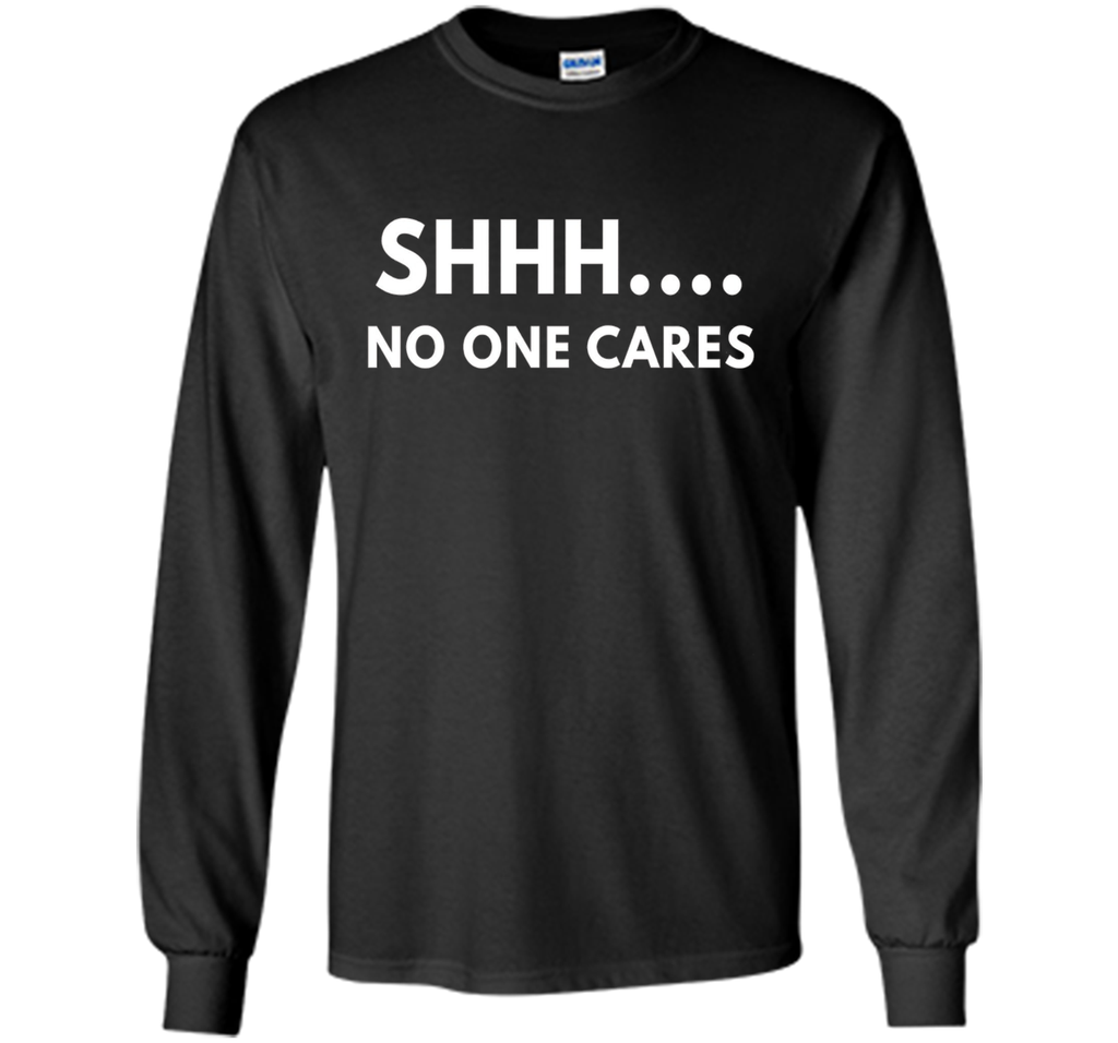 Shhh No One Cares shirt - Funny Text shirts